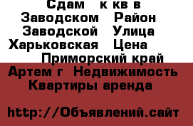  	 Сдам 2-к.кв в Заводском › Район ­ Заводской › Улица ­ Харьковская › Цена ­ 12 000 - Приморский край, Артем г. Недвижимость » Квартиры аренда   